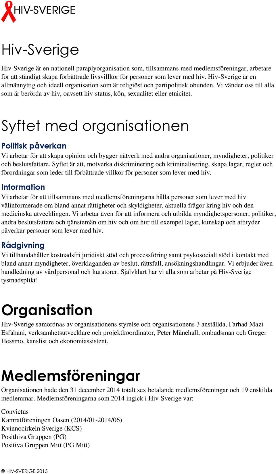 Syftet med organisationen Politisk påverkan Vi arbetar för att skapa opinion och bygger nätverk med andra organisationer, myndigheter, politiker och beslutsfattare.