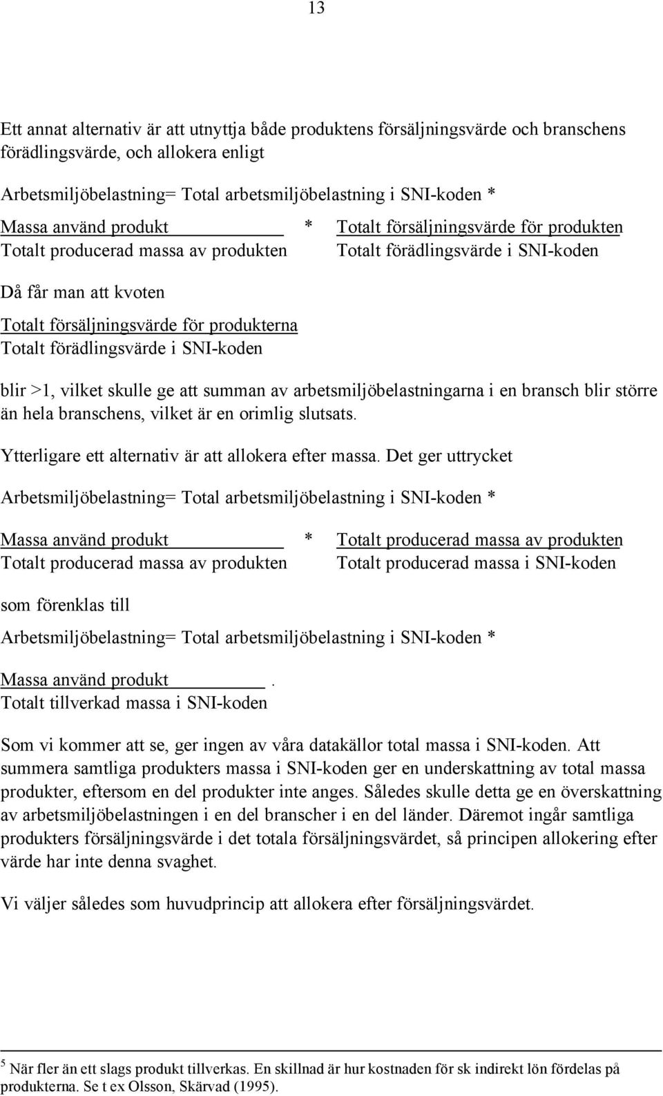 förädlingsvärde i SNI-koden blir >1, vilket skulle ge att summan av arbetsmiljöbelastningarna i en bransch blir större än hela branschens, vilket är en orimlig slutsats.