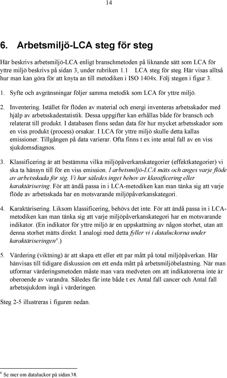 Istället för flöden av material och energi inventeras arbetsskador med hjälp av arbetsskadestatistik. Dessa uppgifter kan erhållas både för bransch och relaterat till produkt.