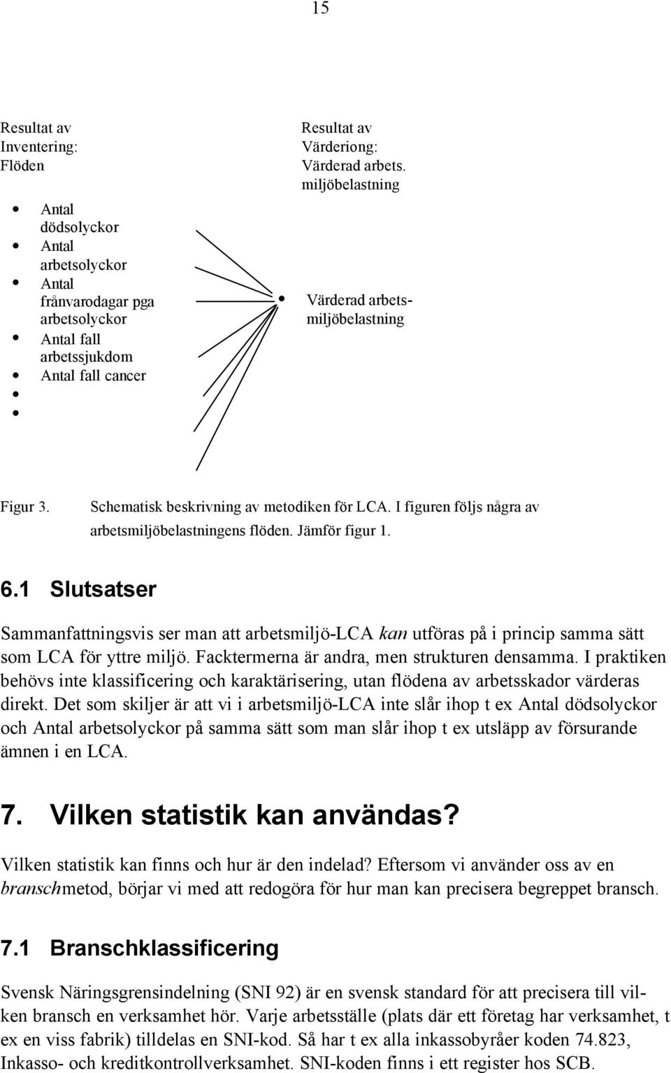 1 Slutsatser Sammanfattningsvis ser man att arbetsmiljö-lca kan utföras på i princip samma sätt som LCA för yttre miljö. Facktermerna är andra, men strukturen densamma.