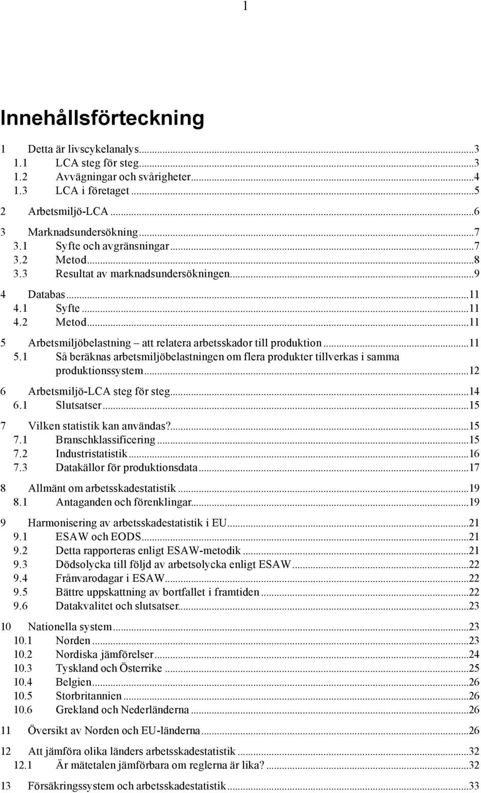 ..11 5.1 Så beräknas arbetsmiljöbelastningen om flera produkter tillverkas i samma produktionssystem...12 6 Arbetsmiljö-LCA steg för steg...14 6.1 Slutsatser...15 7 Vilken statistik kan användas?...15 7.1 Branschklassificering.