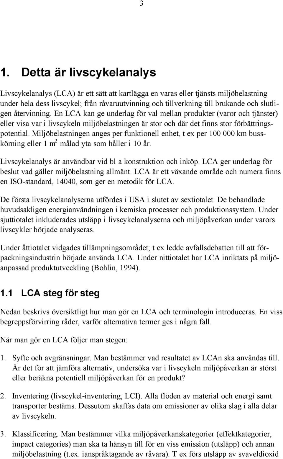 Miljöbelastningen anges per funktionell enhet, t ex per 100 000 km busskörning eller 1 m 2 målad yta som håller i 10 år. Livscykelanalys är användbar vid bl a konstruktion och inköp.