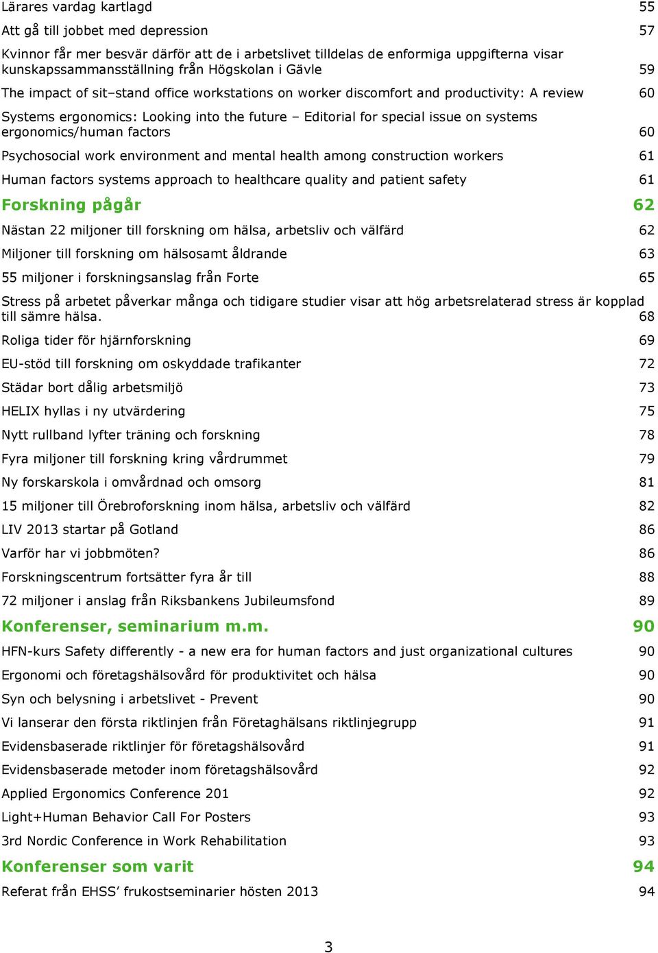Psychosocial work environment and mental health among construction workers Human factors systems approach to healthcare quality and patient safety Forskning pågår Nästan 22 miljoner till forskning om
