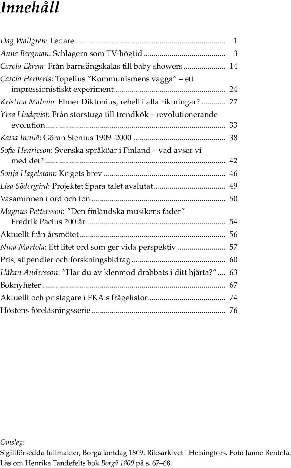 ... 27 Yrsa Lindqvist: Från storstuga till trendkök revolutionerande evolution... 33 Kaisa Innilä: Göran Stenius 1909 2000... 38 Sofie Henricson: Svenska språköar i Finland vad avser vi med det?