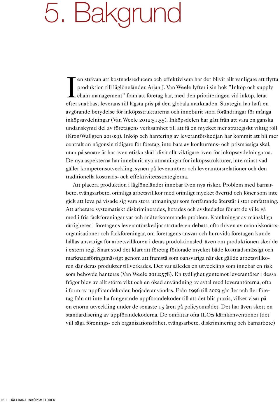 Strategin har haft en avgörande betydelse för inköpsstrukturerna och inneburit stora förändringar för många inköpsavdelningar (Van Weele 2012:51,55).