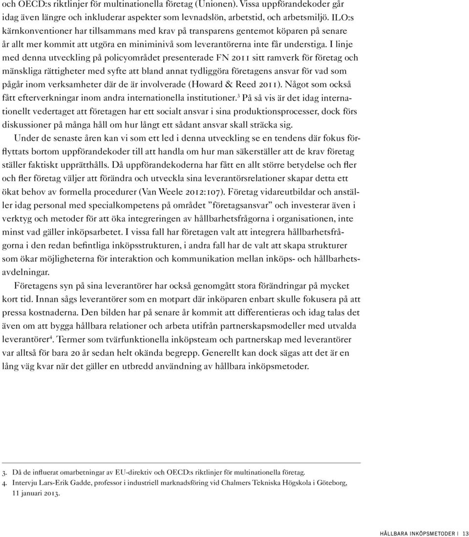 I linje med denna utveckling på policyområdet presenterade FN 2011 sitt ramverk för företag och mänskliga rättigheter med syfte att bland annat tydliggöra företagens ansvar för vad som pågår inom