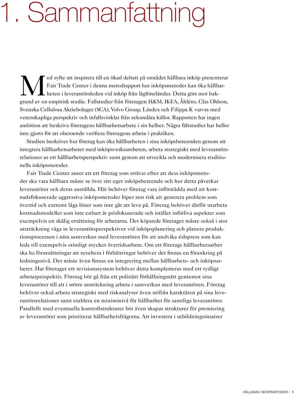 Fallstudier från företagen H&M, IKEA, Åhléns, Clas Ohlson, Svenska Cellulosa Aktiebolaget (SCA), Volvo Group, Lindex och Filippa K varvas med vetenskapliga perspektiv och infallsvinklar från