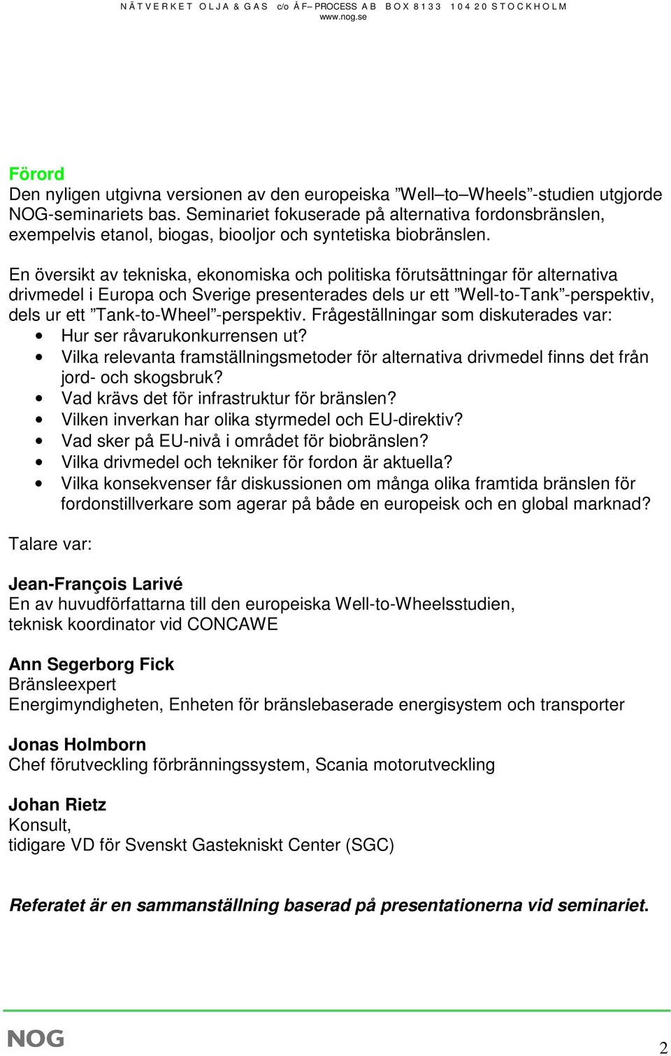 Seminariet fokuserade på alternativa fordonsbränslen, exempelvis etanol, biogas, biooljor och syntetiska biobränslen.