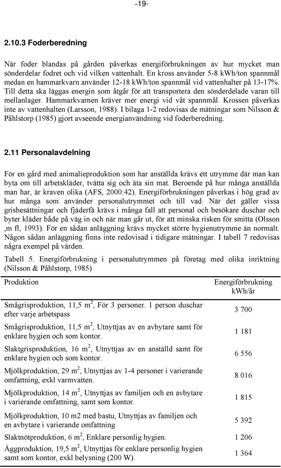 Till detta ska läggas energin som åtgår för att transportera den sönderdelade varan till mellanlager. Hammarkvarnen kräver mer energi vid våt spannmål.