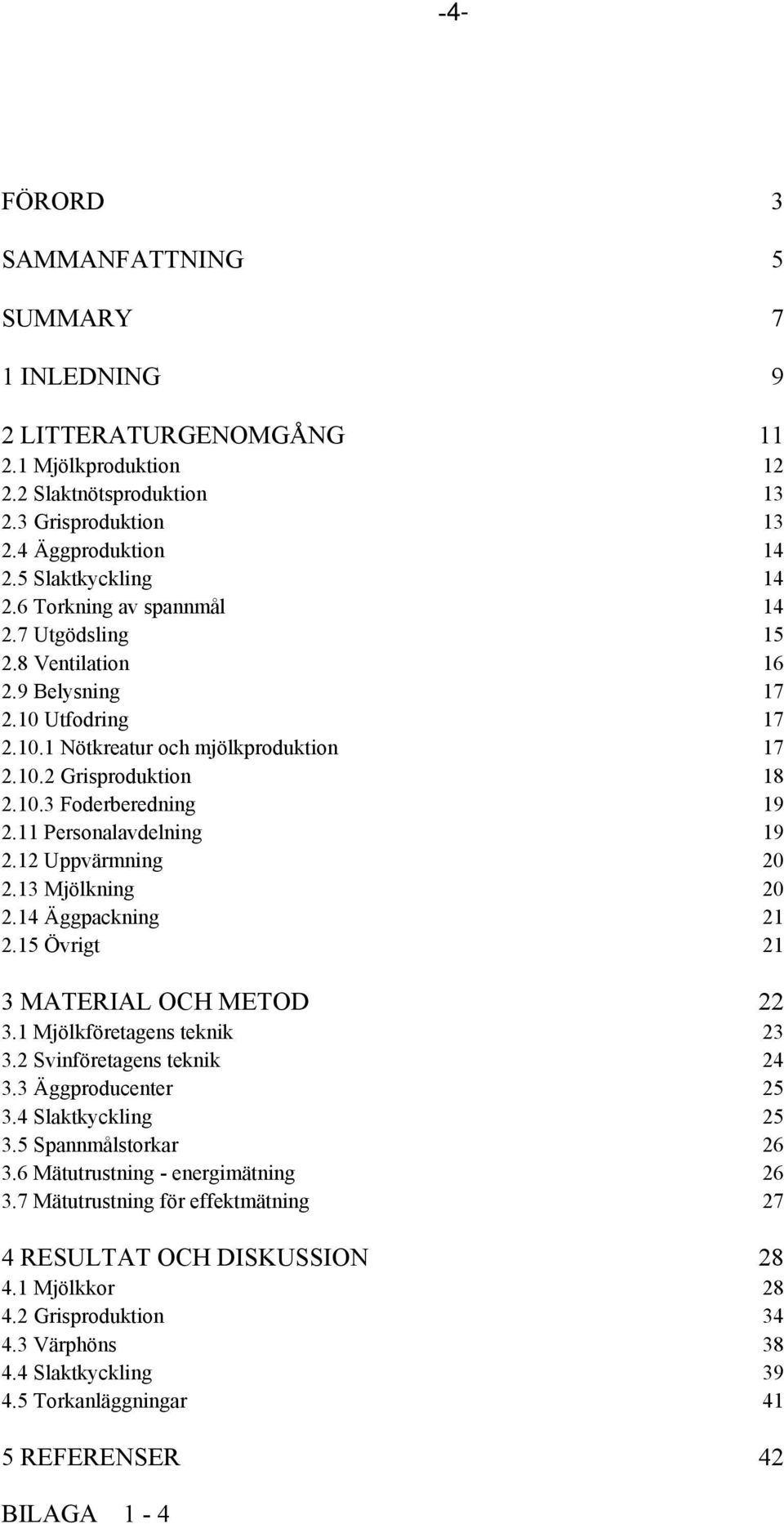 11 Personalavdelning 19 2.12 Uppvärmning 20 2.13 Mjölkning 20 2.14 Äggpackning 21 2.15 Övrigt 21 3 MATERIAL OCH METOD 22 3.1 Mjölkföretagens teknik 23 3.2 Svinföretagens teknik 24 3.