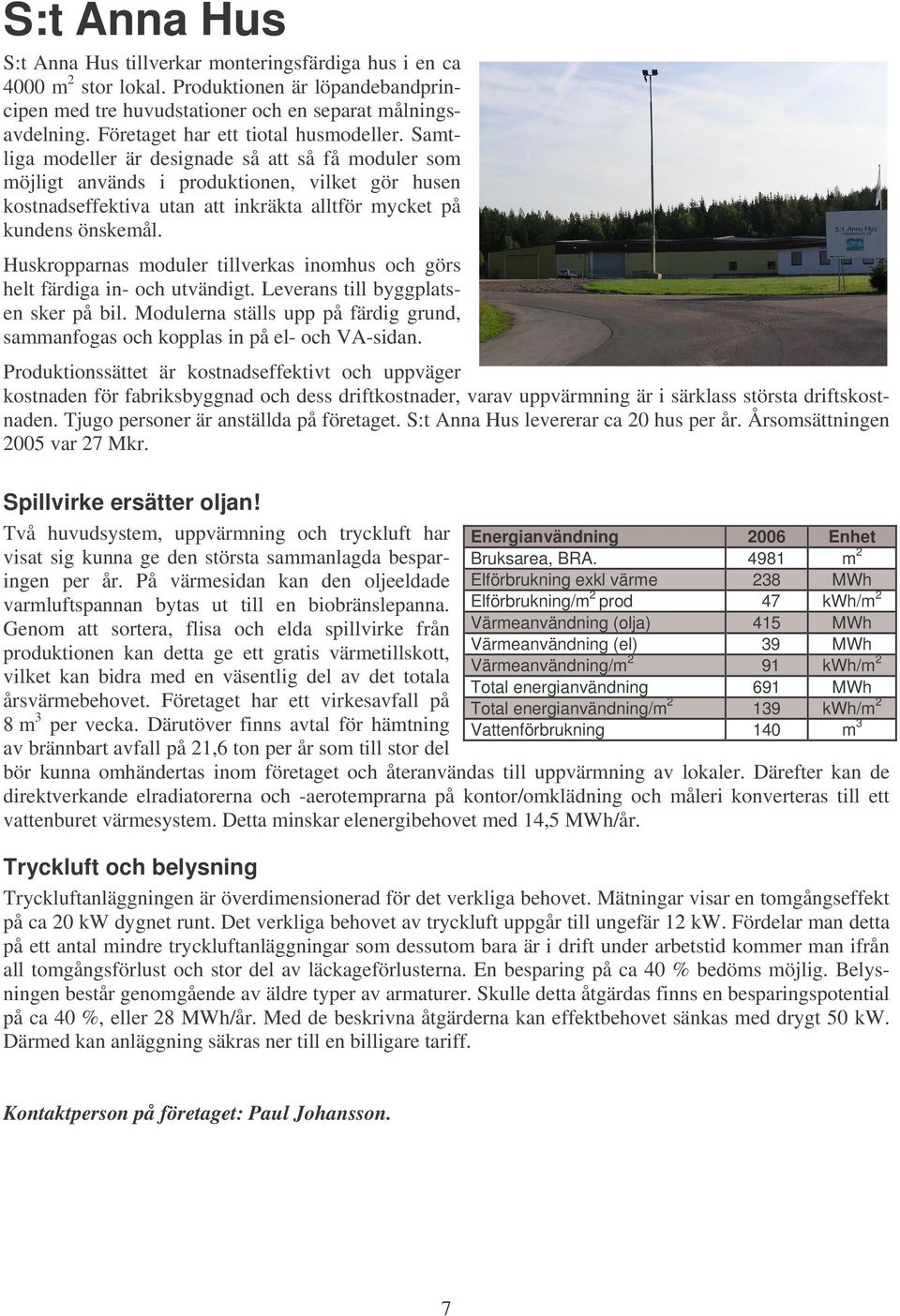 Samtliga modeller är designade så att så få moduler som möjligt används i produktionen, vilket gör husen kostnadseffektiva utan att inkräkta alltför mycket på kundens önskemål.