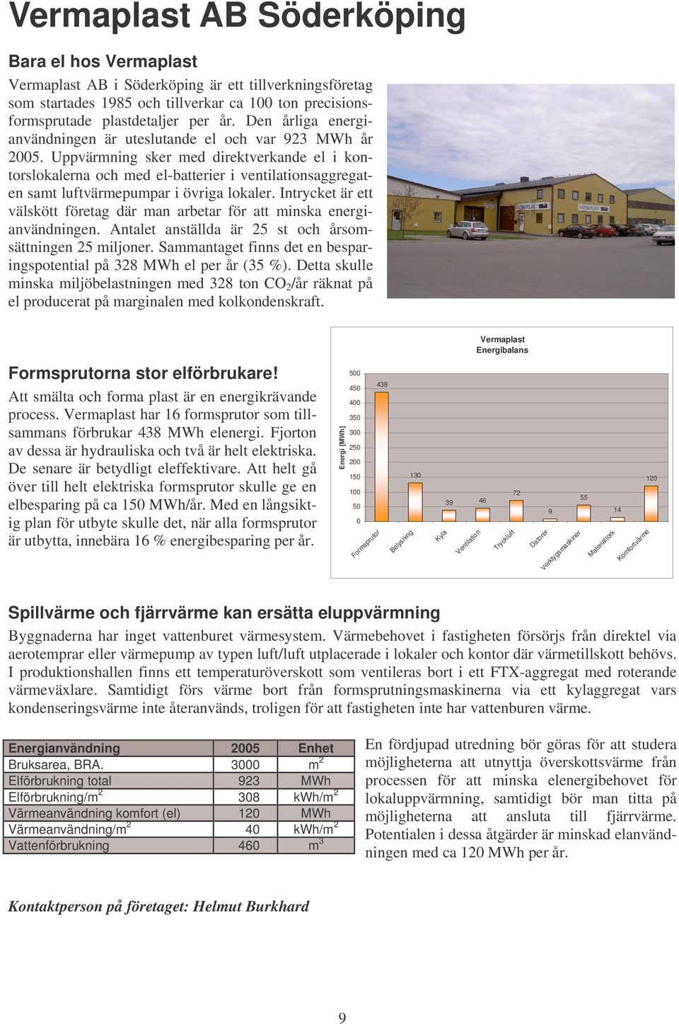 Uppvärmning sker med direktverkande el i kontorslokalerna och med el-batterier i ventilationsaggregaten samt luftvärmepumpar i övriga lokaler.