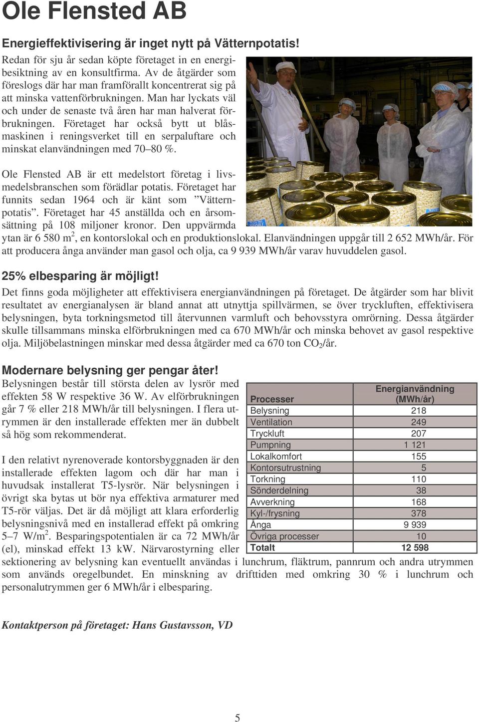 Företaget har också bytt ut blåsmaskinen i reningsverket till en serpaluftare och minskat elanvändningen med 70 80 %.