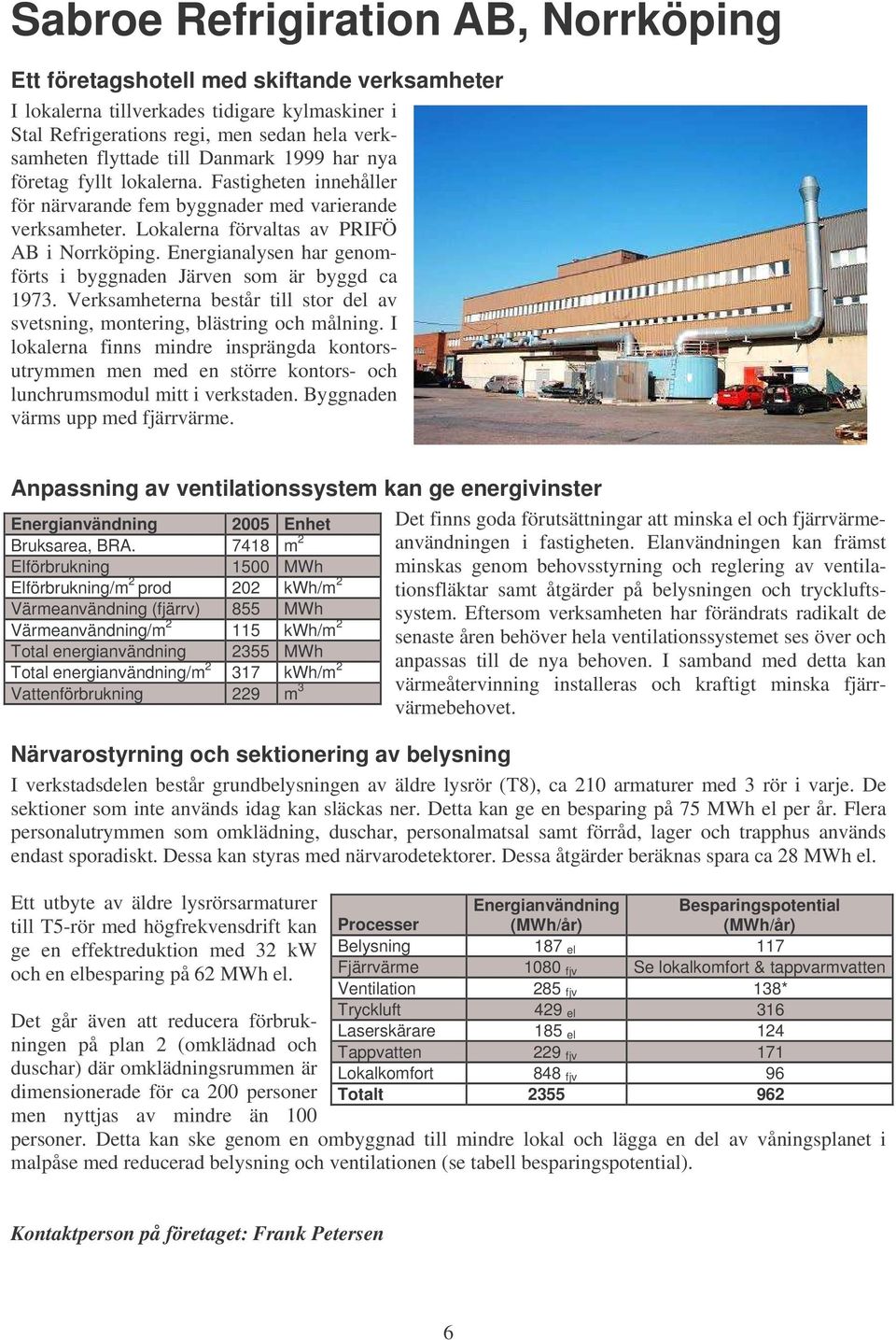 Energianalysen har genomförts i byggnaden Järven som är byggd ca 1973. Verksamheterna består till stor del av svetsning, montering, blästring och målning.