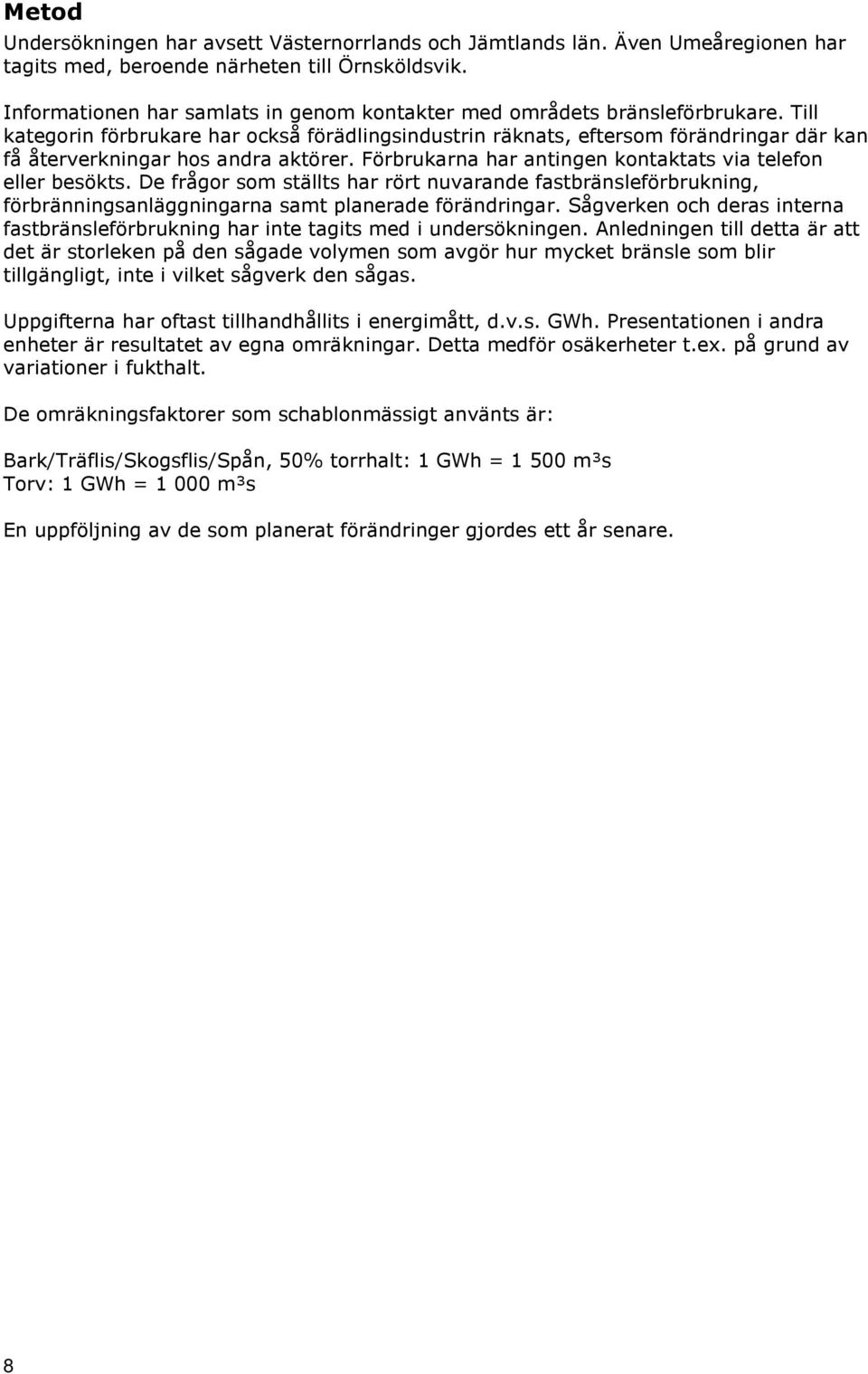 Till kategorin förbrukare har också förädlingsindustrin räknats, eftersom förändringar där kan få återverkningar hos andra aktörer. Förbrukarna har antingen kontaktats via telefon eller besökts.