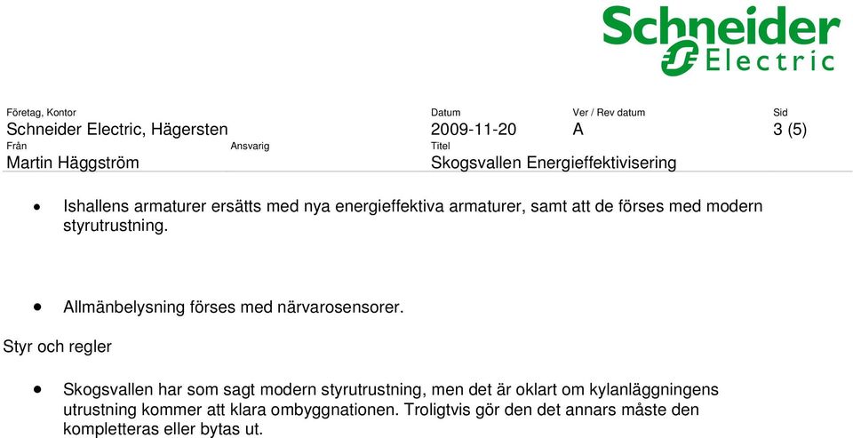 Styr och regler Skogsvallen har som sagt modern styrutrustning, men det är oklart om kylanläggningens