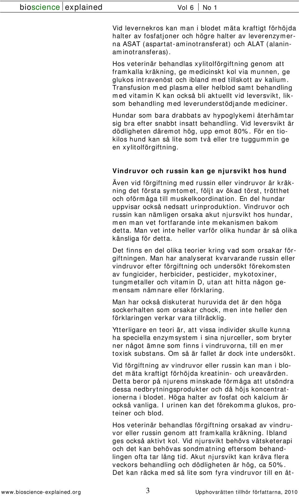 Transfusion med plasma eller helblod samt behandling med vitamin K kan också bli aktuellt vid leversvikt, liksom behandling med leverunderstödjande mediciner.