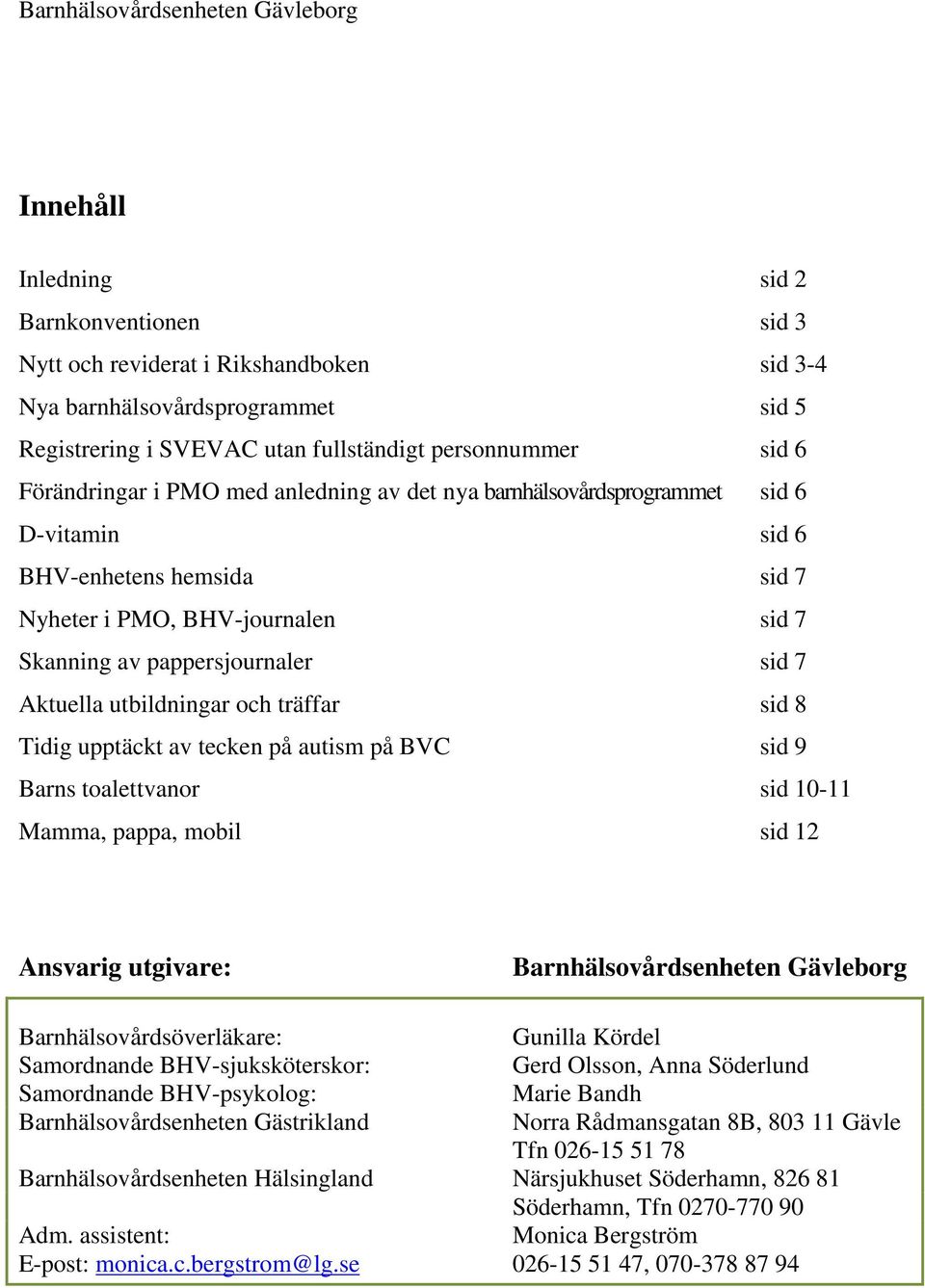 pappersjournaler sid 7 Aktuella utbildningar och träffar sid 8 Tidig upptäckt av tecken på autism på BVC sid 9 Barns toalettvanor sid 10-11 Mamma, pappa, mobil sid 12 Ansvarig utgivare: