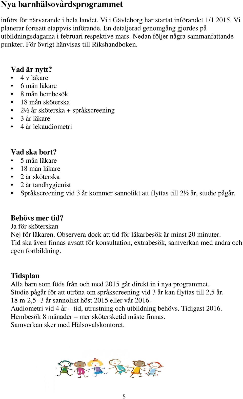 4 v läkare 6 mån läkare 8 mån hembesök 18 mån sköterska 2½ år sköterska + språkscreening 3 år läkare 4 år lekaudiometri Vad ska bort?