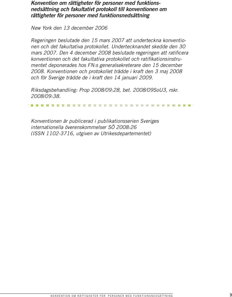 Den 4 december 2008 beslutade regeringen att ratificera konventionen och det fakultativa protokollet och ratifikationsinstrumentet deponerades hos FN:s generalsekreterare den 15 december 2008.