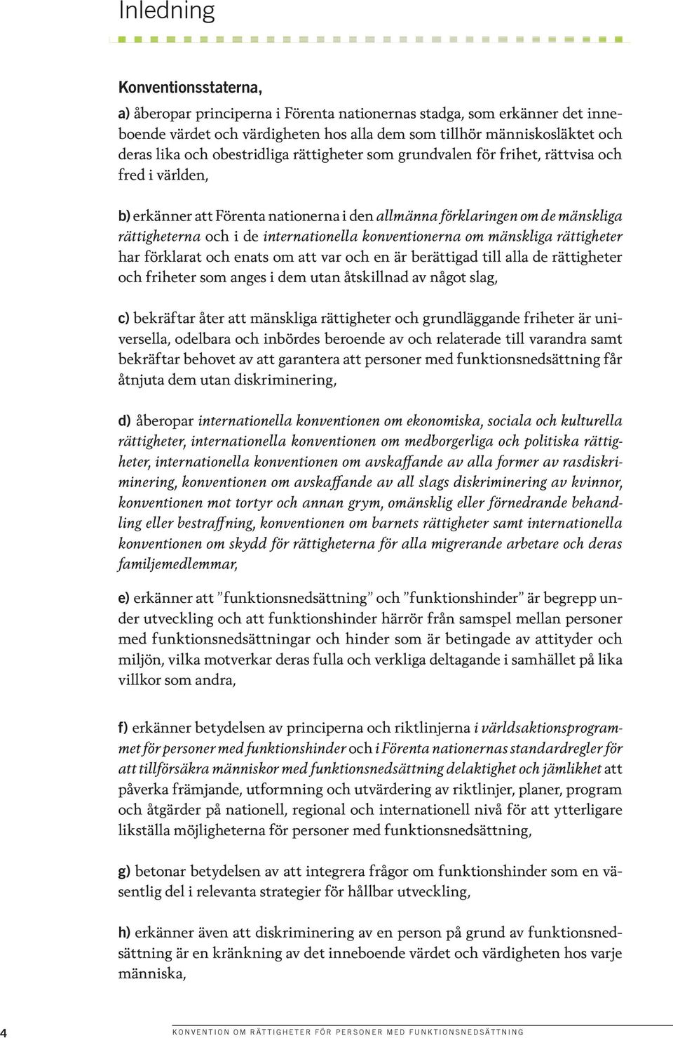 konventionerna om mänskliga rättigheter har förklarat och enats om att var och en är berättigad till alla de rättigheter och friheter som anges i dem utan åtskillnad av något slag, c) bekräftar åter