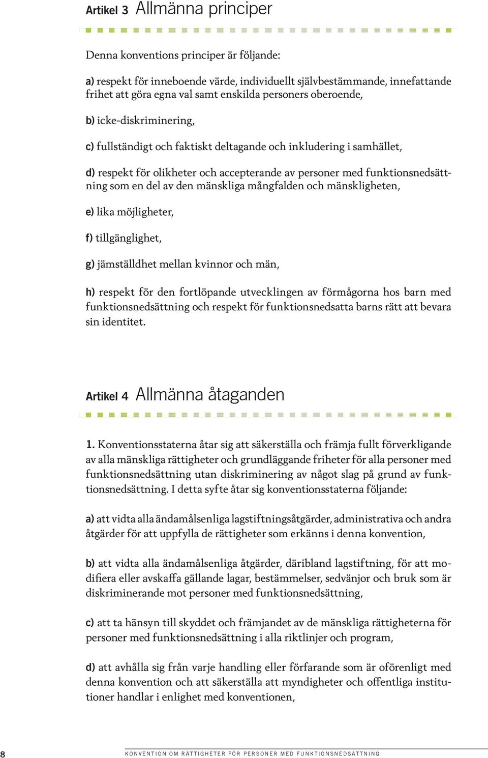 den mänskliga mångfalden och mänskligheten, e) lika möjligheter, f) tillgänglighet, g) jämställdhet mellan kvinnor och män, h) respekt för den fortlöpande utvecklingen av förmågorna hos barn med