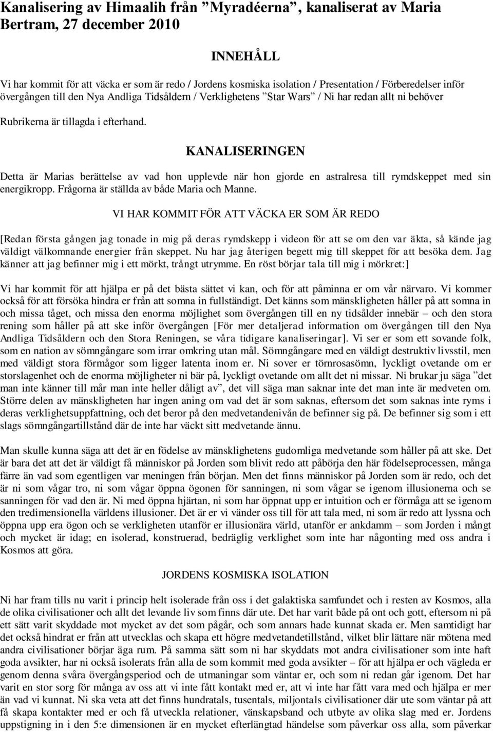 KANALISERINGEN Detta är Marias berättelse av vad hon upplevde när hon gjorde en astralresa till rymdskeppet med sin energikropp. Frågorna är ställda av både Maria och Manne.