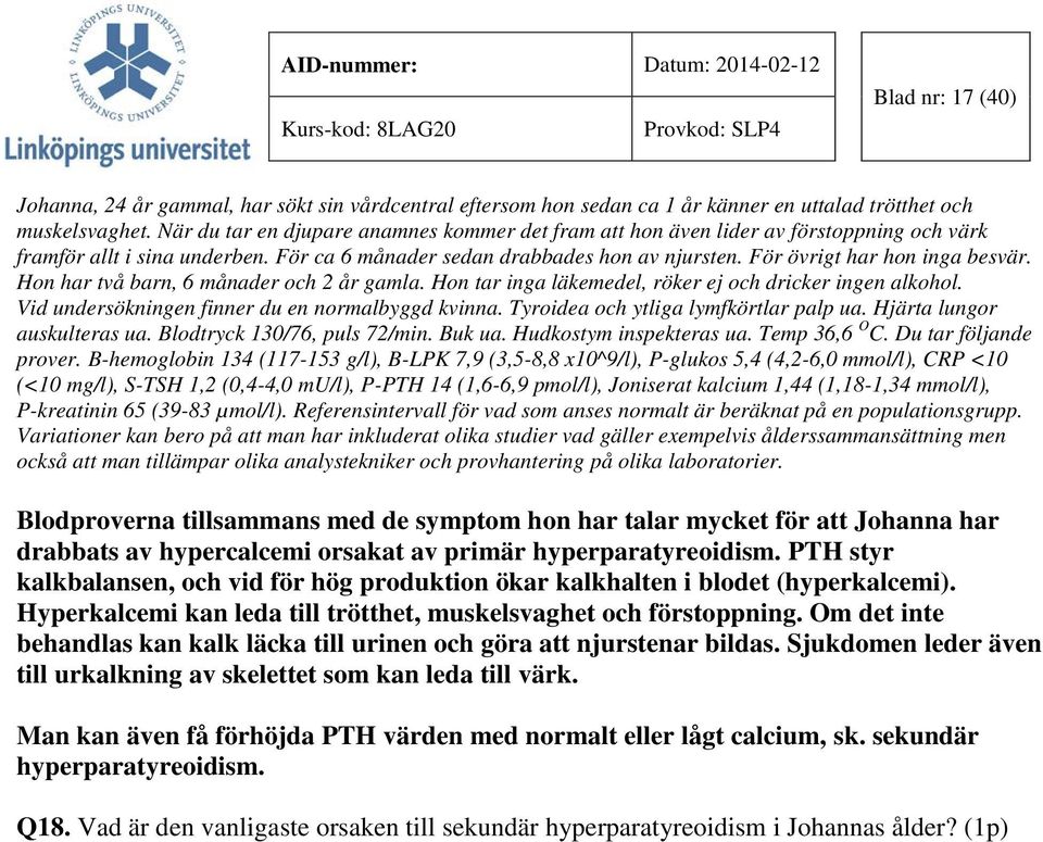 För övrigt har hon inga besvär. Hon har två barn, 6 månader och 2 år gamla. Hon tar inga läkemedel, röker ej och dricker ingen alkohol. Vid undersökningen finner du en normalbyggd kvinna.