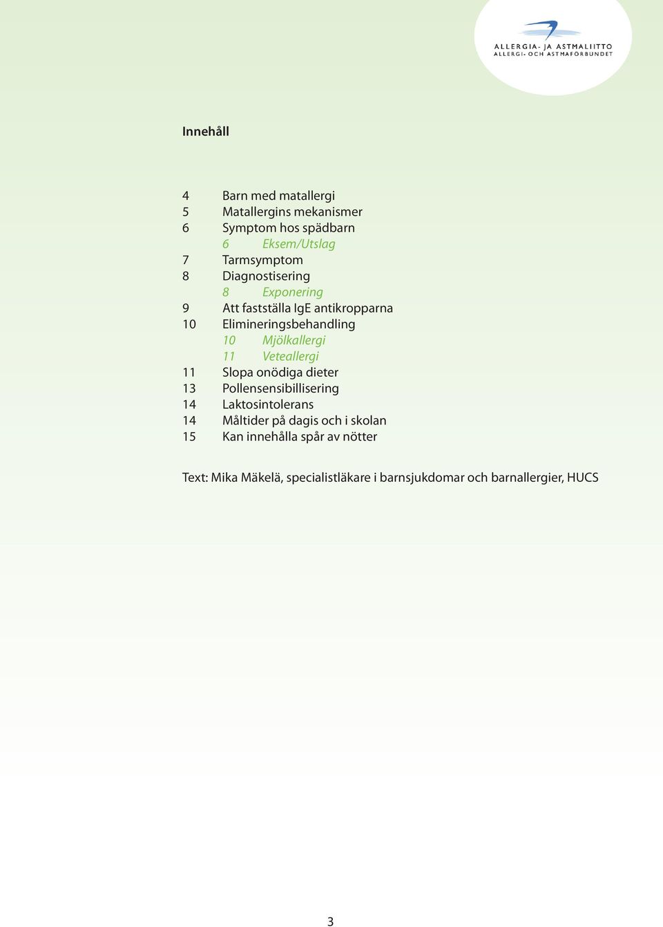 Veteallergi 11 Slopa onödiga dieter 13 Pollensensibillisering 14 Laktosintolerans 14 Måltider på dagis och i