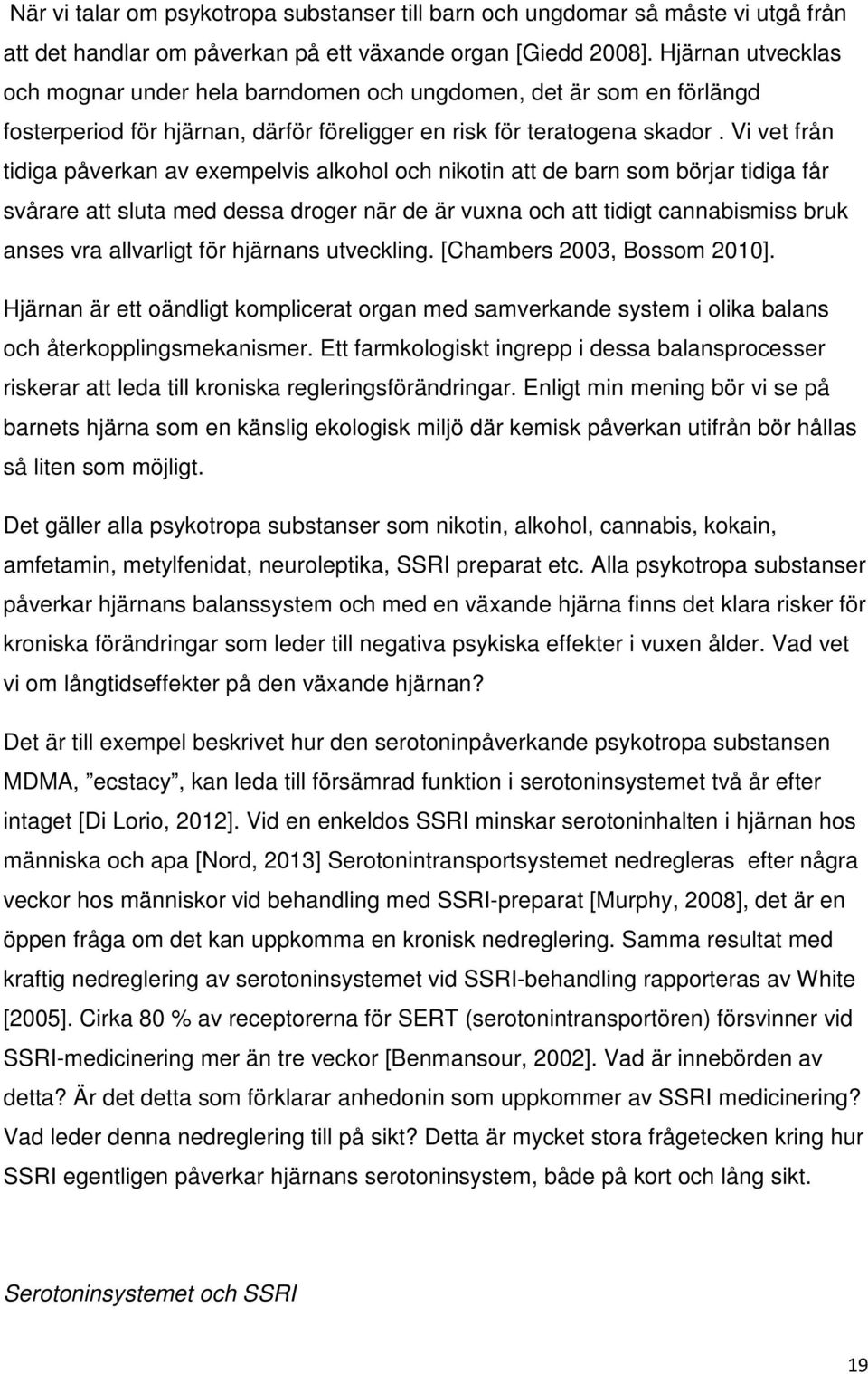 Vi vet från tidiga påverkan av exempelvis alkohol och nikotin att de barn som börjar tidiga får svårare att sluta med dessa droger när de är vuxna och att tidigt cannabismiss bruk anses vra