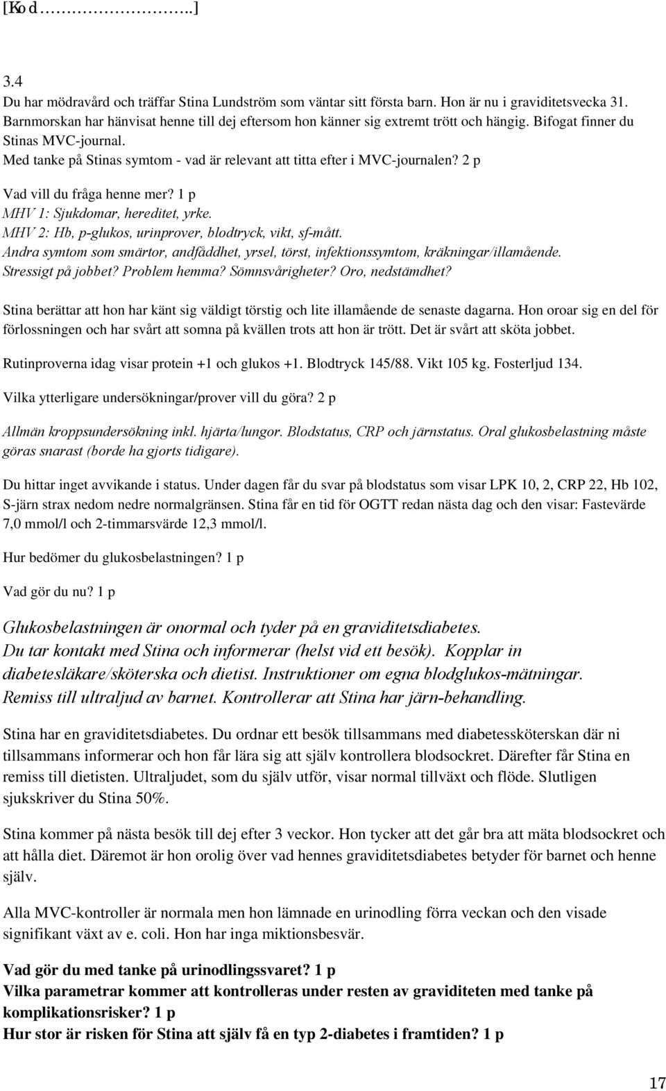 MHV 2: Hb, p-glukos, urinprover, blodtryck, vikt, sf-mått. Andra symtom som smärtor, andfåddhet, yrsel, törst, infektionssymtom, kräkningar/illamående. Stressigt på jobbet? Problem hemma?