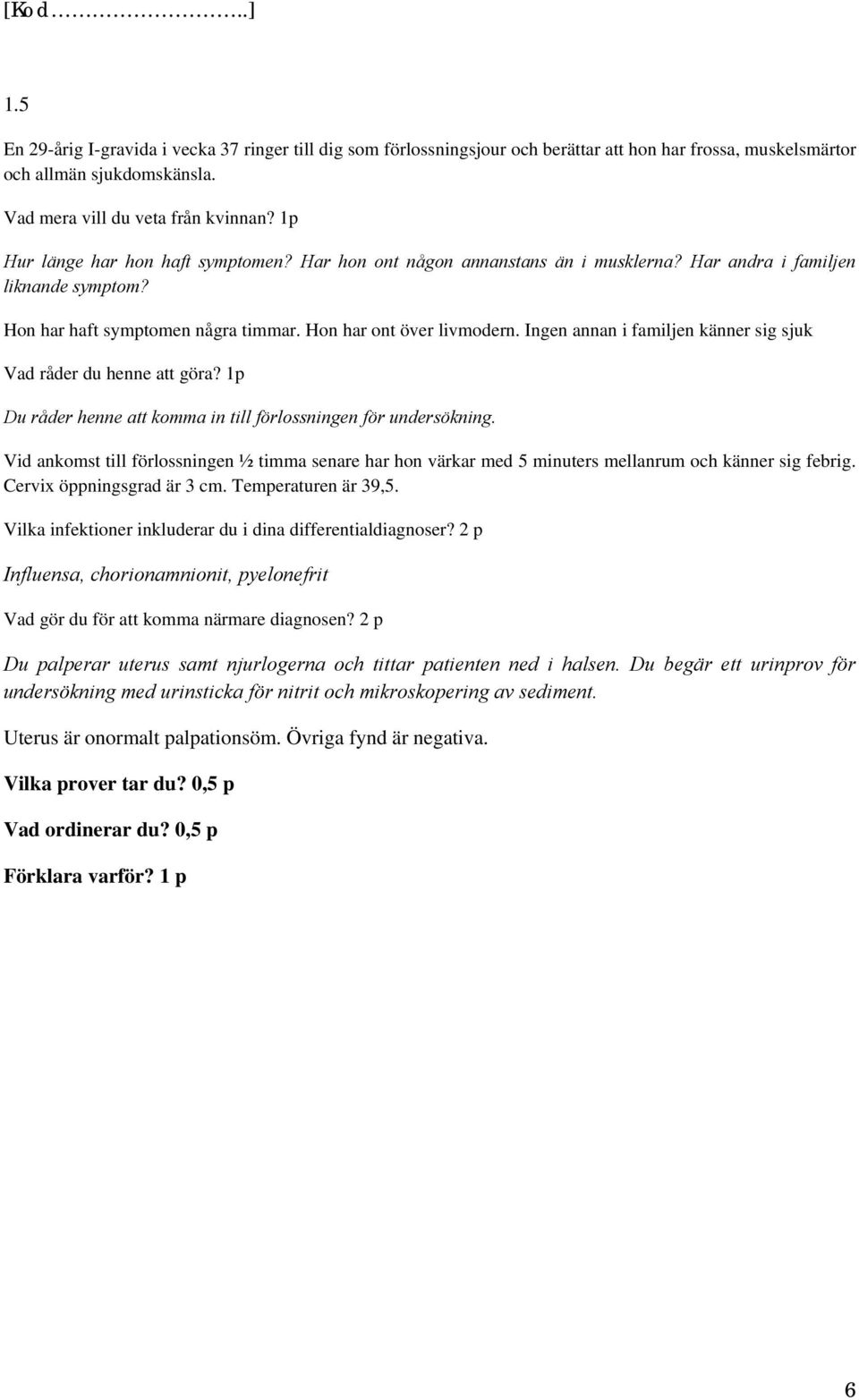 Ingen annan i familjen känner sig sjuk Vad råder du henne att göra? 1p Du råder henne att komma in till förlossningen för undersökning.