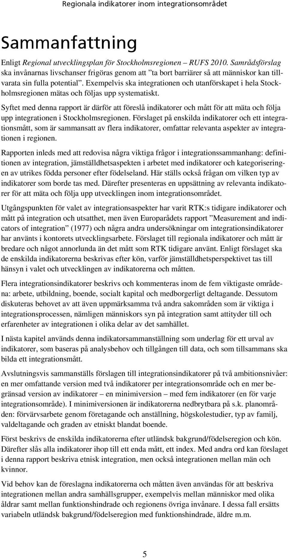 Exempelvis ska integrationen och utanförskapet i hela Stockholmsregionen mätas och följas upp systematiskt.