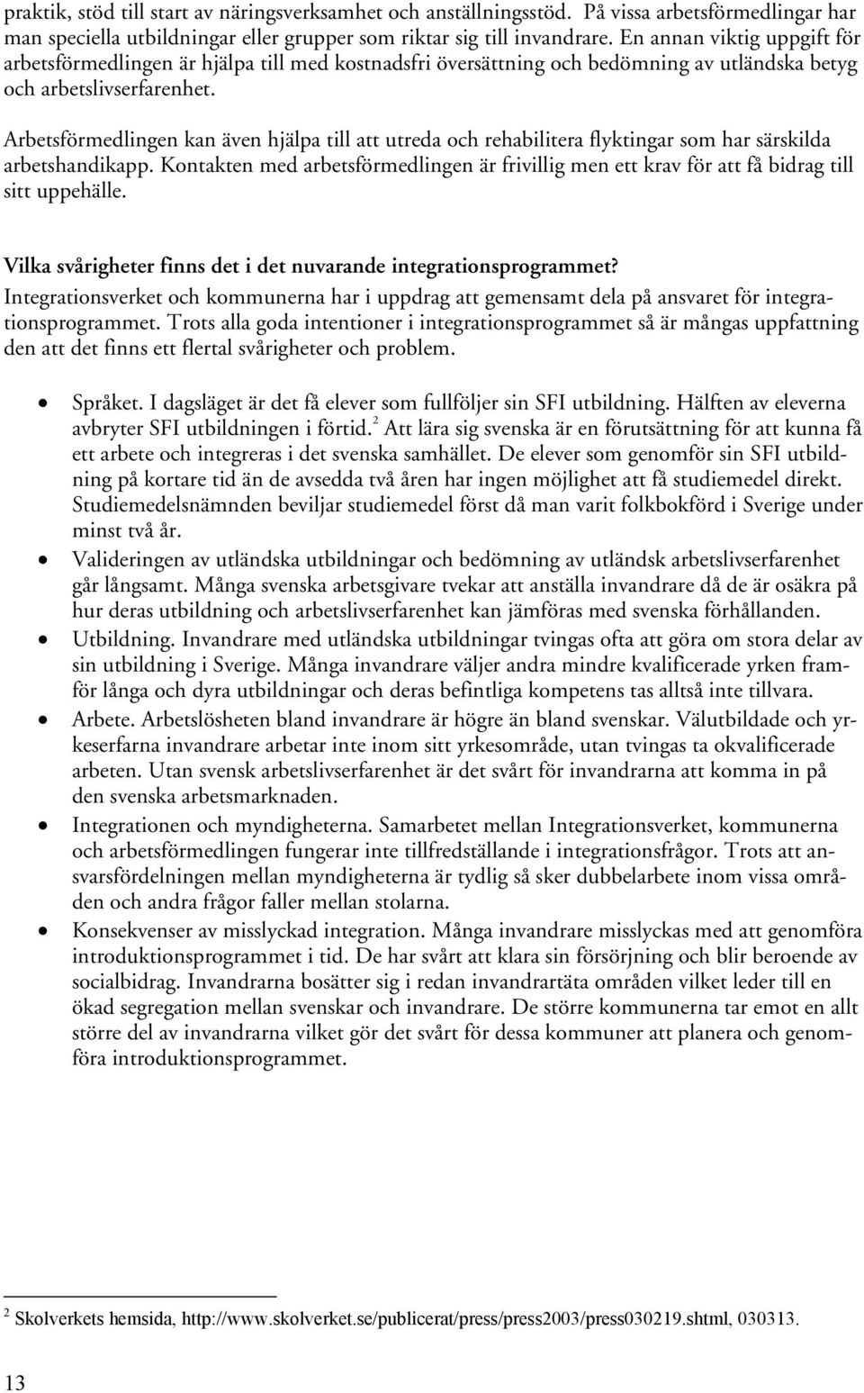 Arbetsförmedlingen kan även hjälpa till att utreda och rehabilitera flyktingar som har särskilda arbetshandikapp.