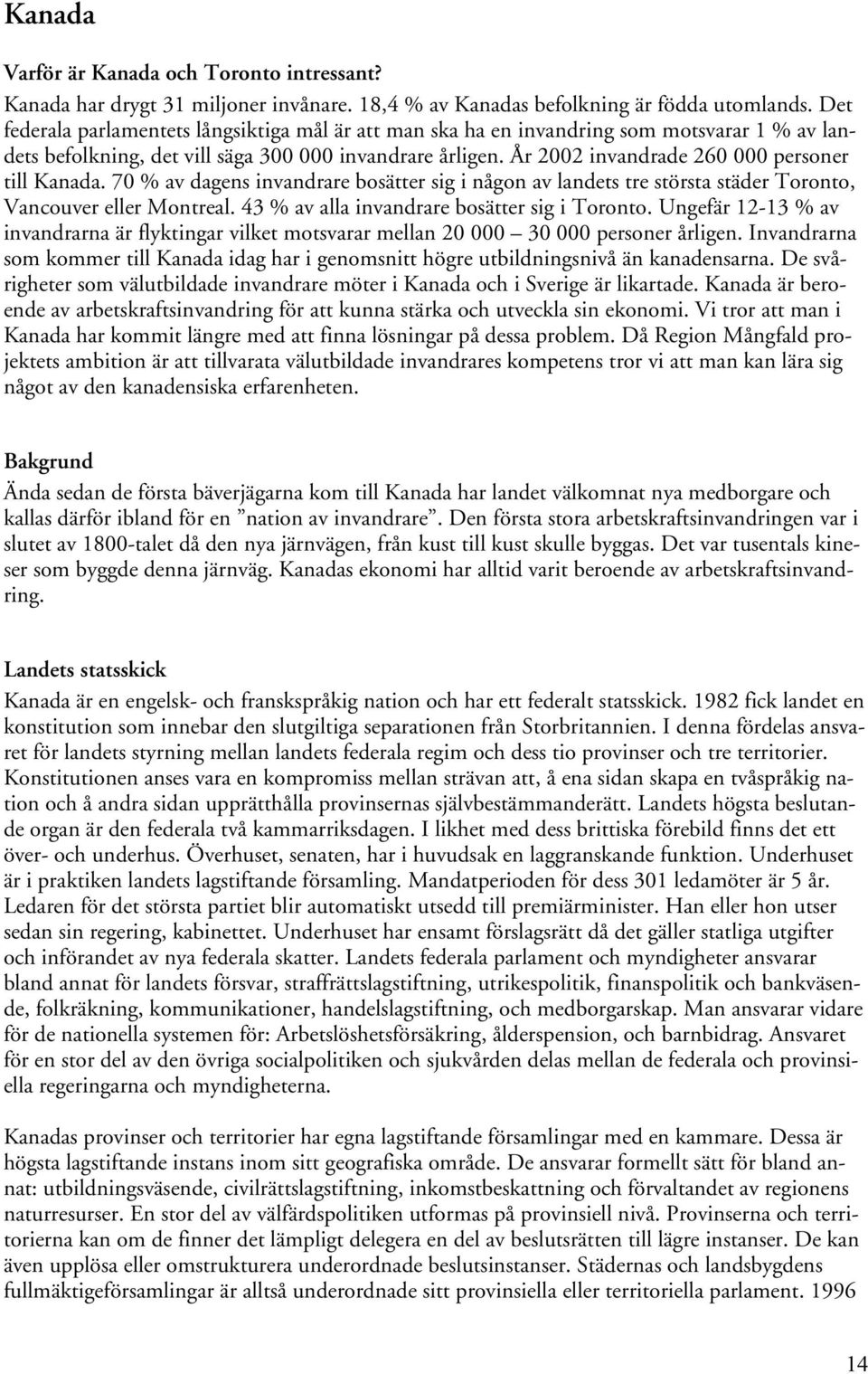 År 2002 invandrade 260 000 personer till Kanada. 70 % av dagens invandrare bosätter sig i någon av landets tre största städer Toronto, Vancouver eller Montreal.