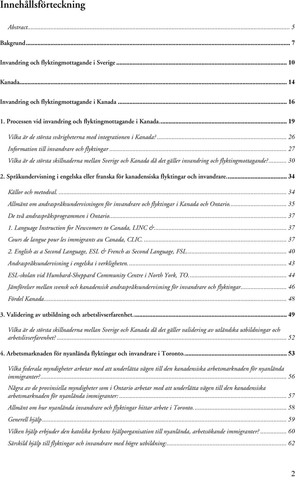 .. 27 Vilka är de största skillnaderna mellan Sverige och Kanada då det gäller invandring och flyktingmottagande?... 30 2.