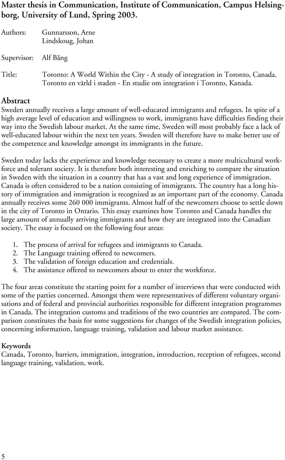 Toronto en värld i staden - En studie om integration i Toronto, Kanada. Abstract Sweden annually receives a large amount of well-educated immigrants and refugees.