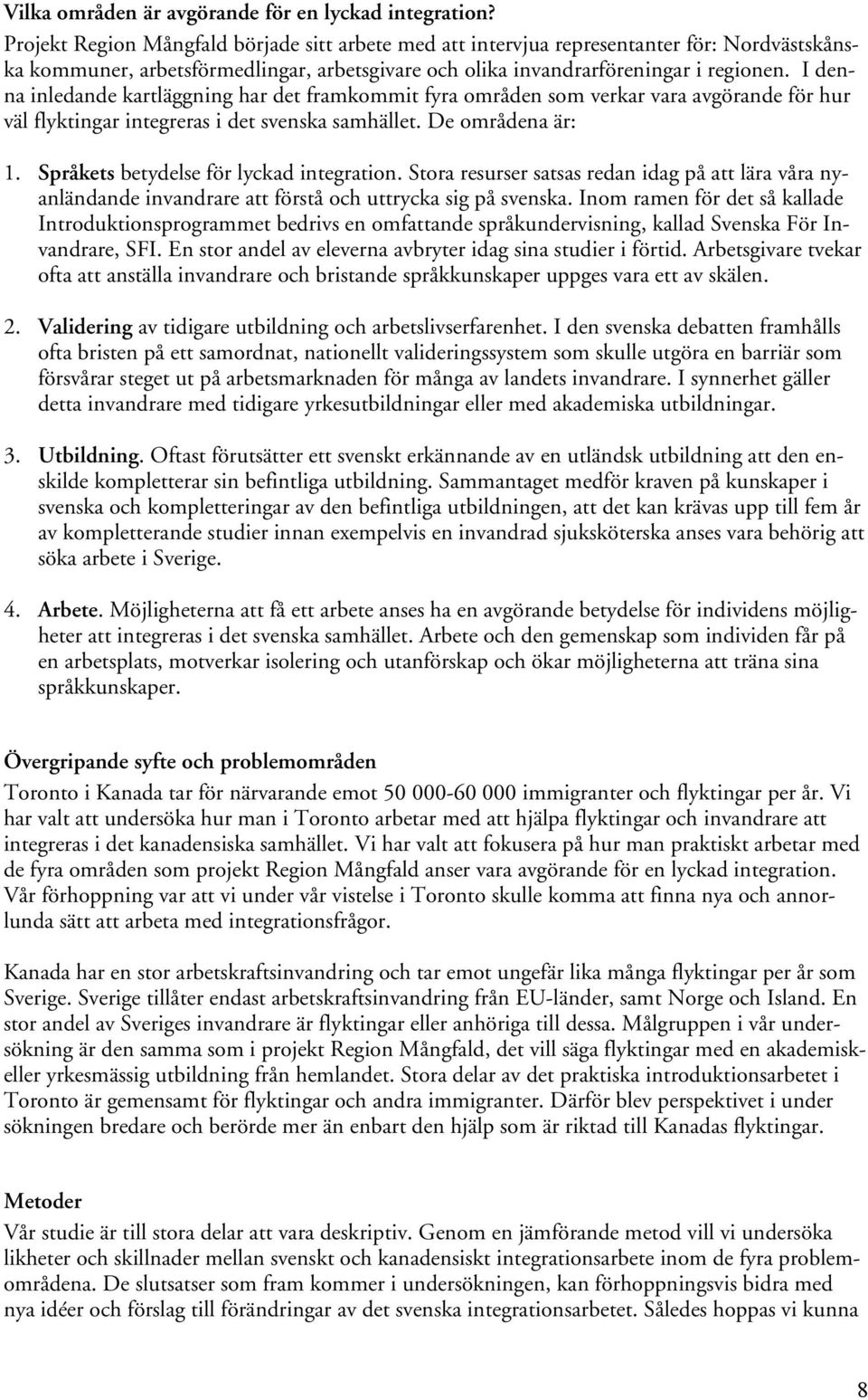 I denna inledande kartläggning har det framkommit fyra områden som verkar vara avgörande för hur väl flyktingar integreras i det svenska samhället. De områdena är: 1.