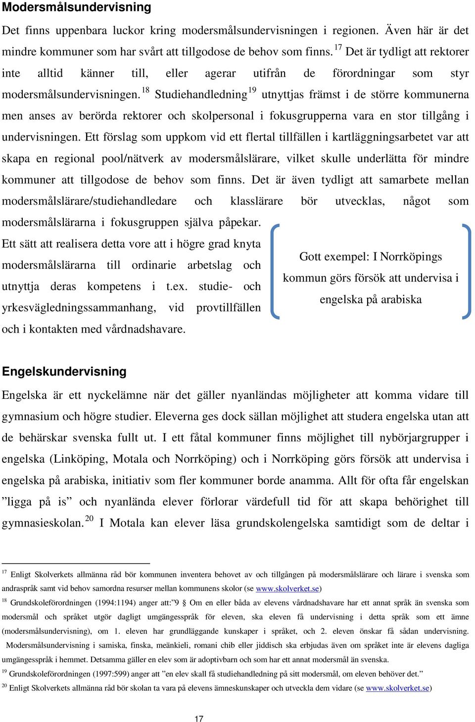 18 Studiehandledning 19 utnyttjas främst i de större kommunerna men anses av berörda rektorer och skolpersonal i fokusgrupperna vara en stor tillgång i undervisningen.