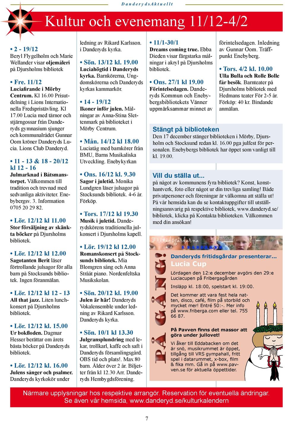 Lions Club Danderyd. 11-13 & 18-20/12 kl 12-16 Julmarknad i Båtsmanstorpet. Välkommen till tradition och trevnad med sedvanliga aktiviteter. Enebybergsv. 3. Information 0705 20 29 82. Lör.