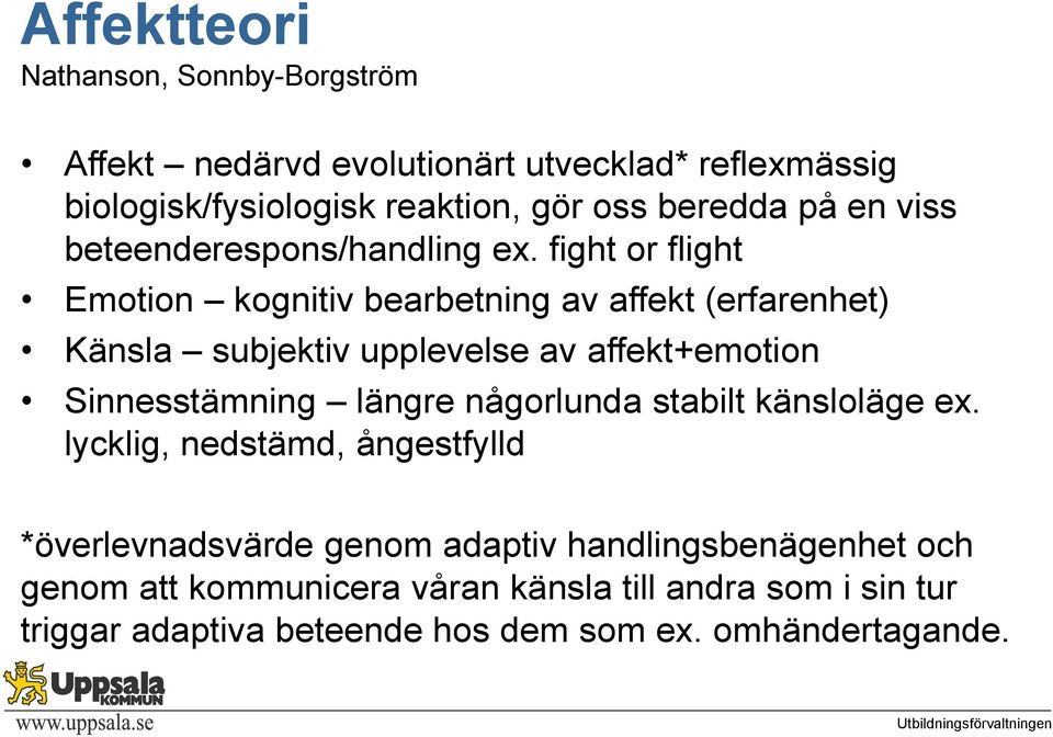 fight or flight Emotion kognitiv bearbetning av affekt (erfarenhet) Känsla subjektiv upplevelse av affekt+emotion Sinnesstämning längre