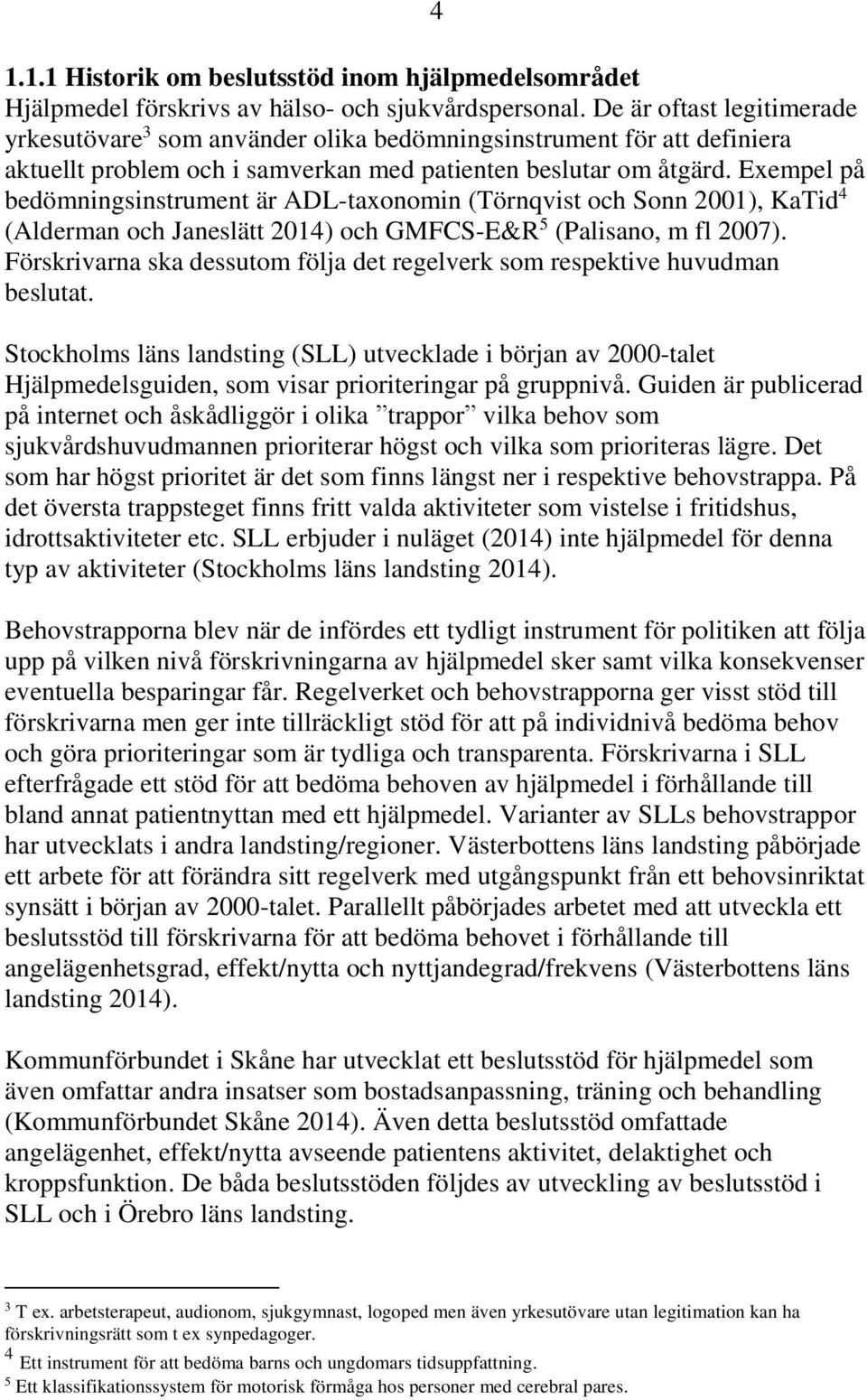 Exempel på bedömningsinstrument är ADL-taxonomin (Törnqvist och Sonn 2001), KaTid 4 (Alderman och Janeslätt 2014) och GMFCS-E&R 5 (Palisano, m fl 2007).