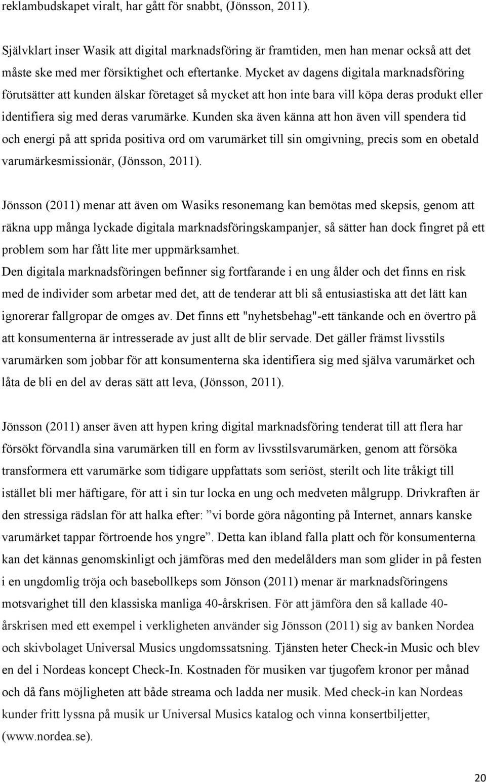 Kunden ska även känna att hon även vill spendera tid och energi på att sprida positiva ord om varumärket till sin omgivning, precis som en obetald varumärkesmissionär, (Jönsson, 2011).