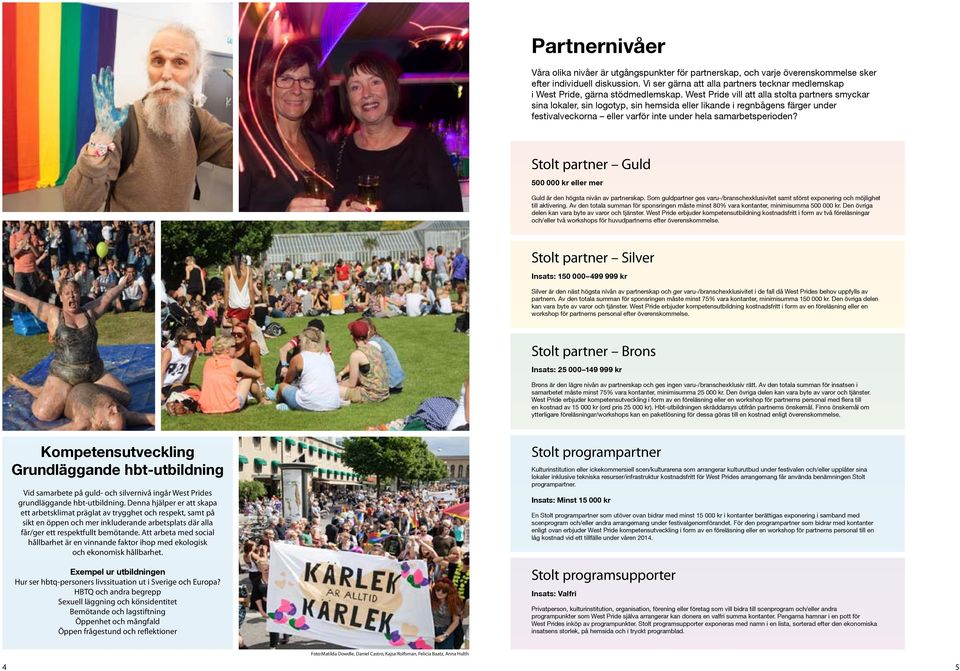 West Pride vill att alla stolta partners smyckar sina lokaler, sin logotyp, sin hemsida eller likande i regnbågens färger under festivalveckorna eller varför inte under hela samarbetsperioden?