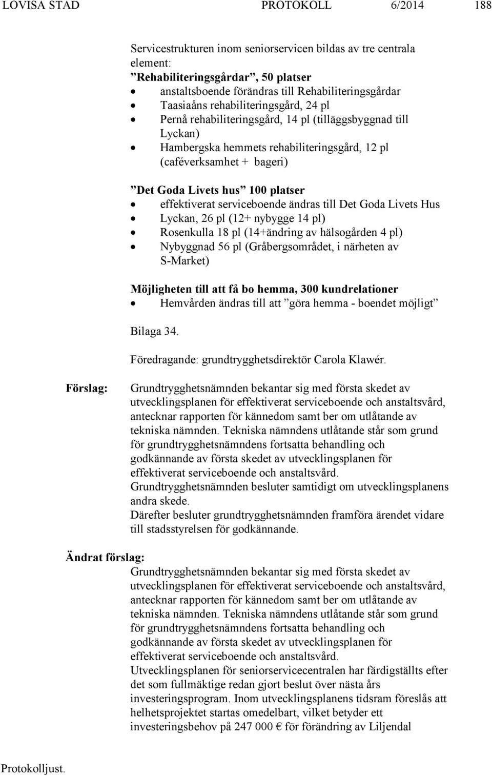 effektiverat serviceboende ändras till Det Goda Livets Hus Lyckan, 26 pl (12+ nybygge 14 pl) Rosenkulla 18 pl (14+ändring av hälsogården 4 pl) Nybyggnad 56 pl (Gråbergsområdet, i närheten av