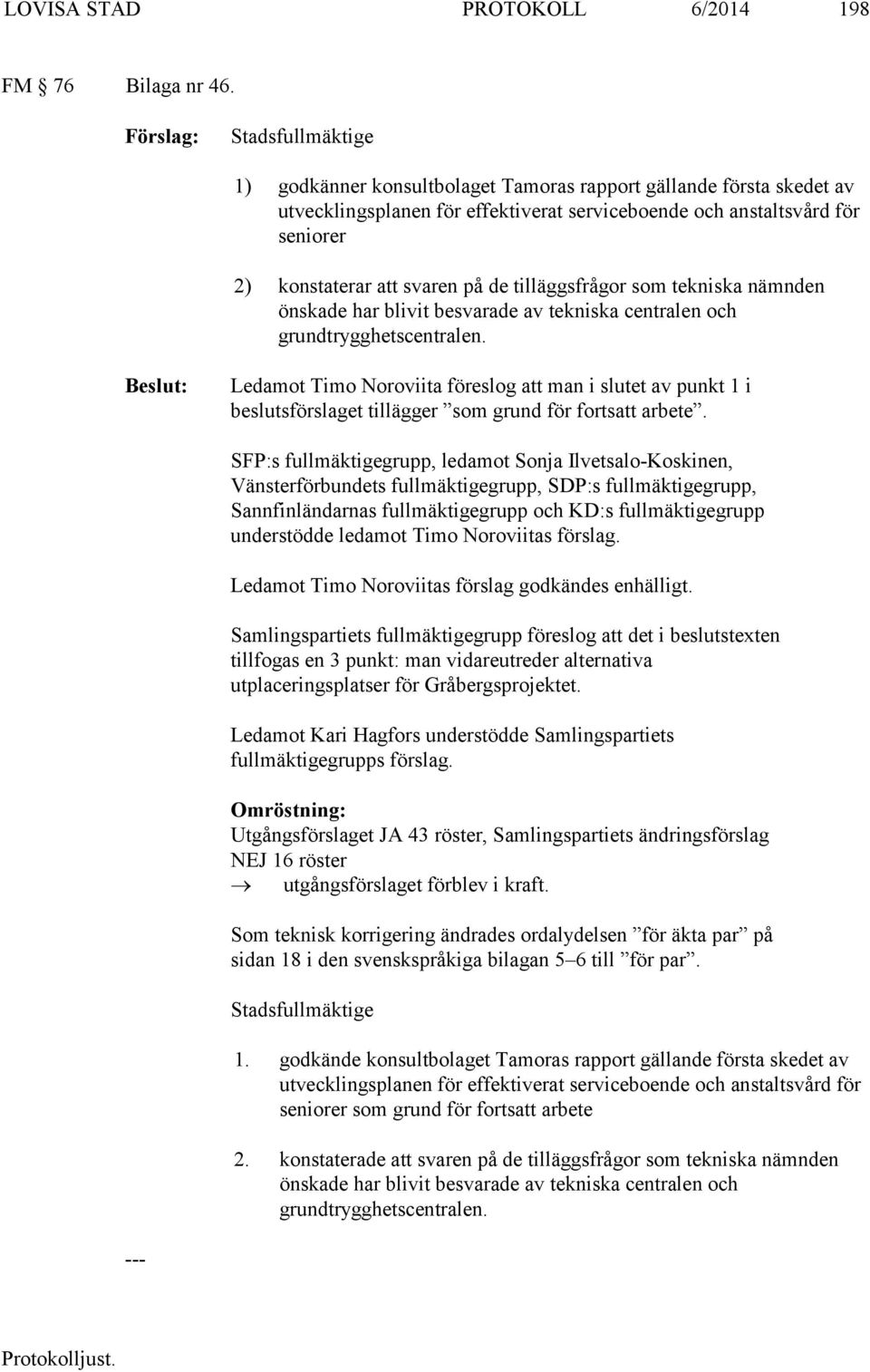 tilläggsfrågor som tekniska nämnden önskade har blivit besvarade av tekniska centralen och grundtrygghetscentralen.