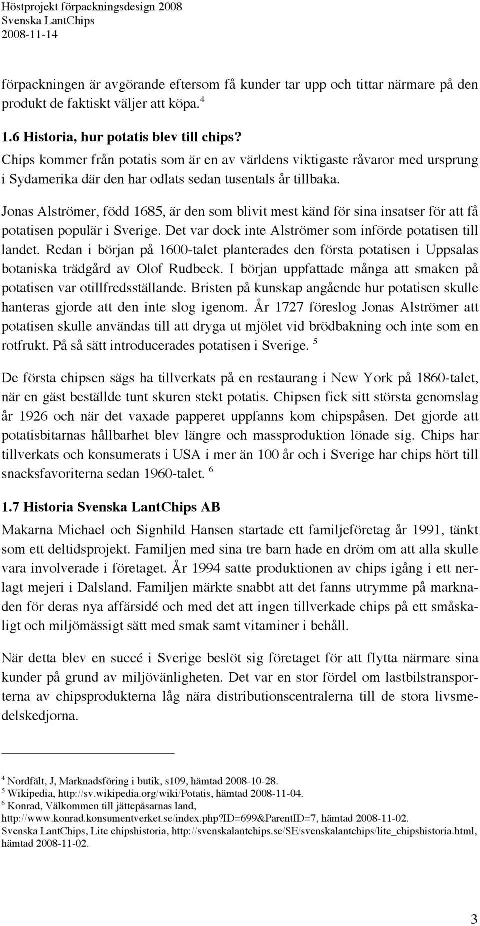 Jonas Alströmer, född 1685, är den som blivit mest känd för sina insatser för att få potatisen populär i Sverige. Det var dock inte Alströmer som införde potatisen till landet.