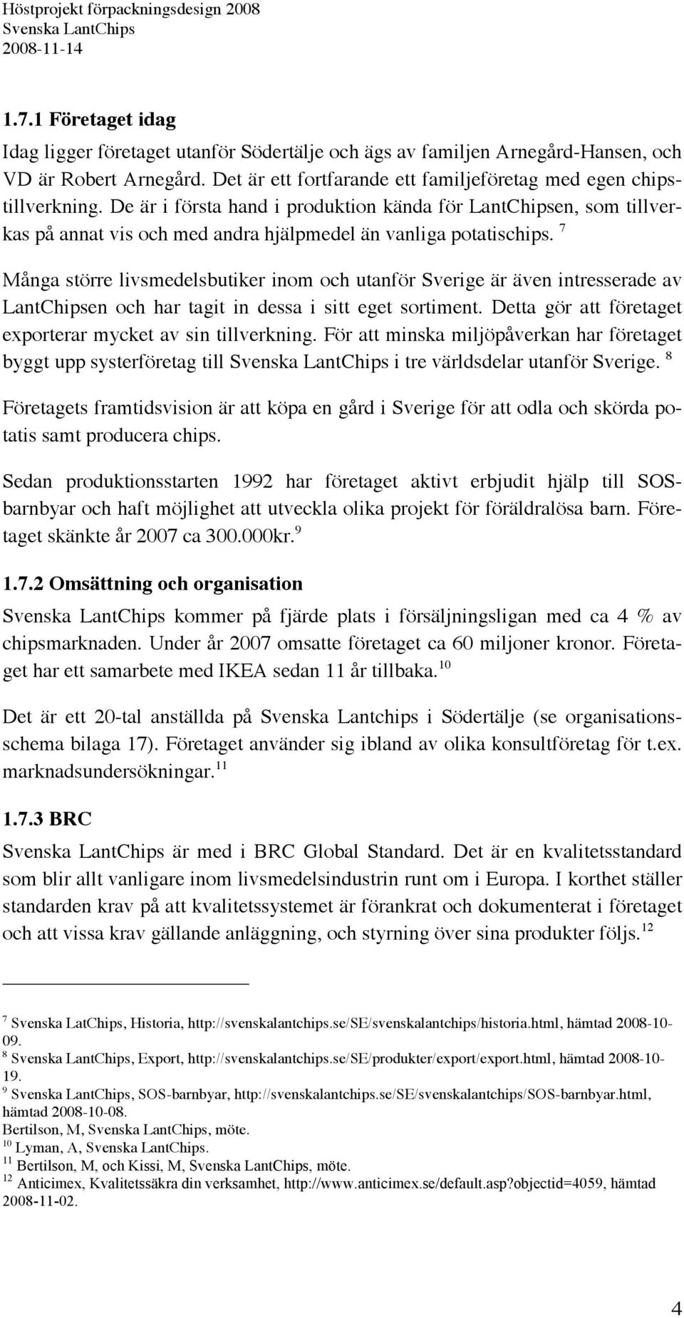 7 Många större livsmedelsbutiker inom och utanför Sverige är även intresserade av LantChipsen och har tagit in dessa i sitt eget sortiment.