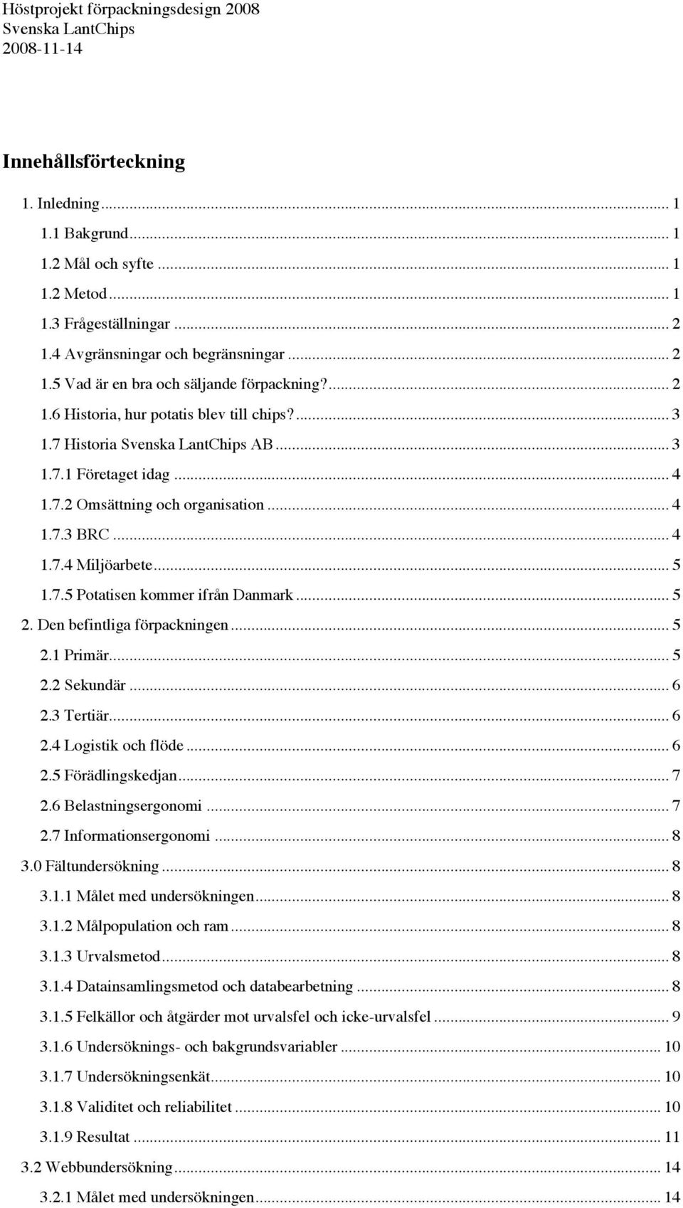 .. 5 2. Den befintliga förpackningen... 5 2.1 Primär... 5 2.2 Sekundär... 6 2.3 Tertiär... 6 2.4 Logistik och flöde... 6 2.5 Förädlingskedjan... 7 2.6 Belastningsergonomi... 7 2.7 Informationsergonomi.