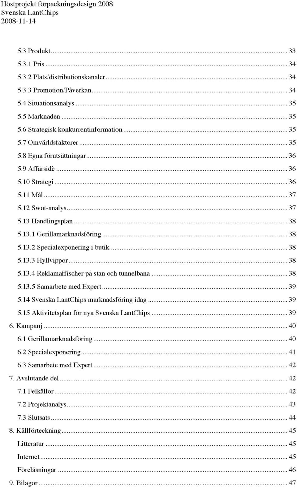 .. 38 5.13.3 Hyllvippor... 38 5.13.4 Reklamaffischer på stan och tunnelbana... 38 5.13.5 Samarbete med Expert... 39 5.14 marknadsföring idag... 39 5.15 Aktivitetsplan för nya... 39 6. Kampanj... 40 6.